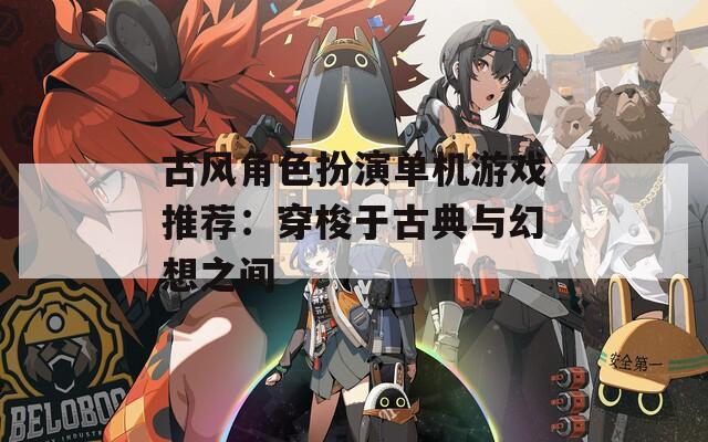 古风角色扮演单机游戏推荐：穿梭于古典与幻想之间