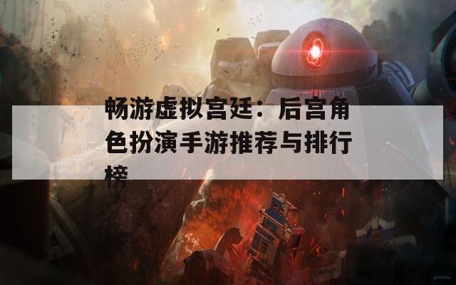 畅游虚拟宫廷：后宫角色扮演手游推荐与排行榜