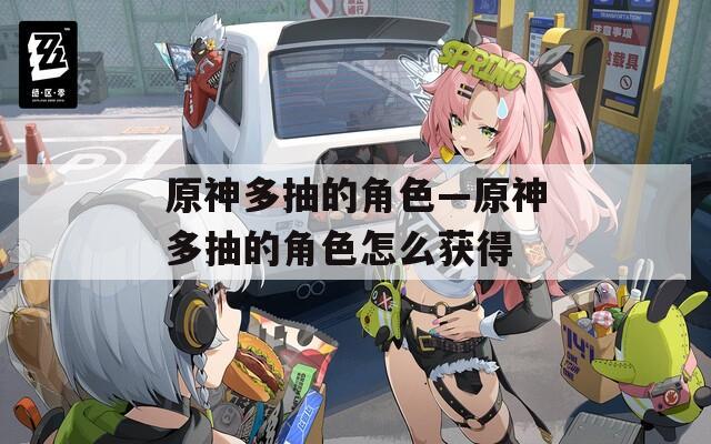 原神多抽的角色—原神多抽的角色怎么获得