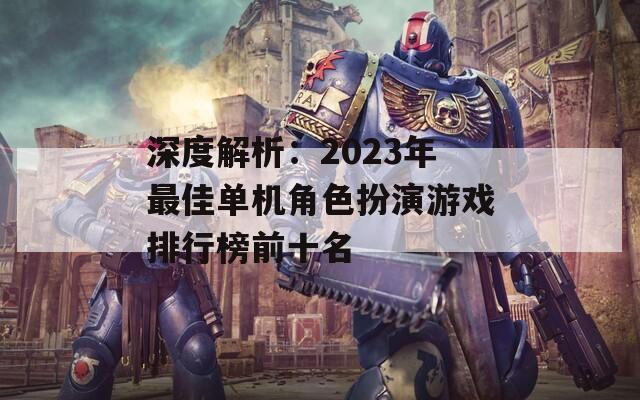 深度解析：2023年最佳单机角色扮演游戏排行榜前十名
