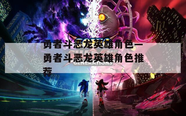 勇者斗恶龙英雄角色—勇者斗恶龙英雄角色推荐