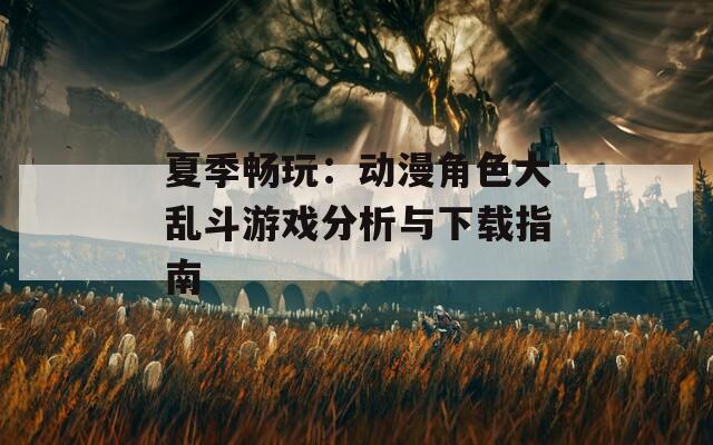 夏季畅玩：动漫角色大乱斗游戏分析与下载指南
