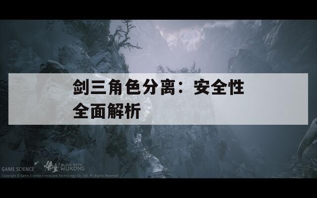 剑三角色分离：安全性全面解析