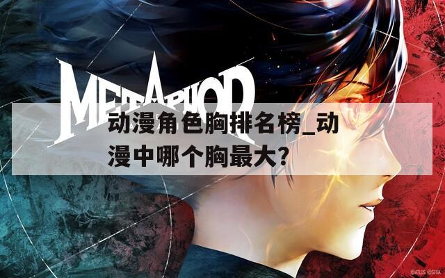 动漫角色胸排名榜_动漫中哪个胸最大？