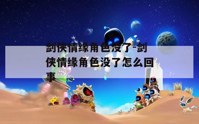 剑侠情缘角色没了-剑侠情缘角色没了怎么回事