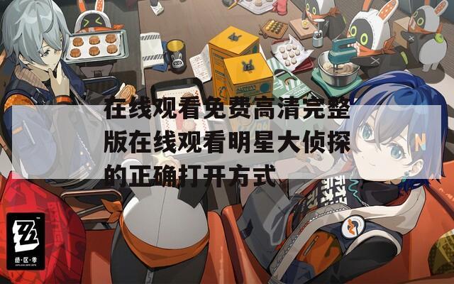 在线观看免费高清完整版在线观看明星大侦探的正确打开方式
