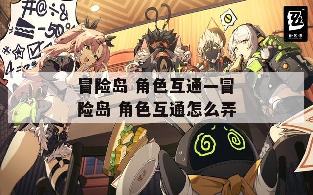 冒险岛 角色互通—冒险岛 角色互通怎么弄