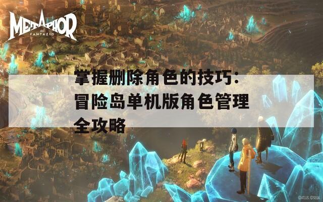 掌握删除角色的技巧：冒险岛单机版角色管理全攻略