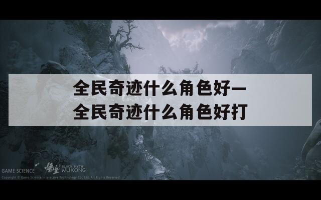全民奇迹什么角色好—全民奇迹什么角色好打