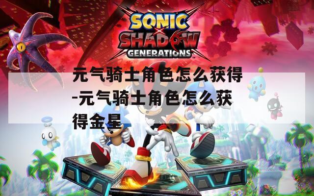元气骑士角色怎么获得-元气骑士角色怎么获得金星
