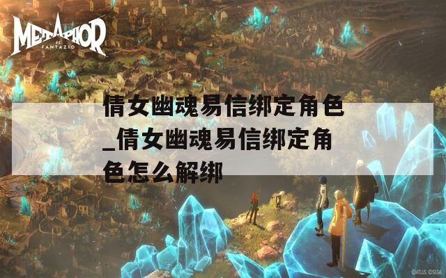 倩女幽魂易信绑定角色_倩女幽魂易信绑定角色怎么解绑