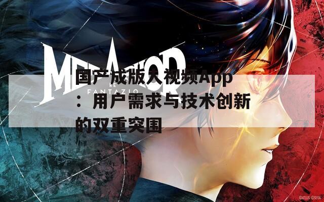 国产成版人视频App：用户需求与技术创新的双重突围