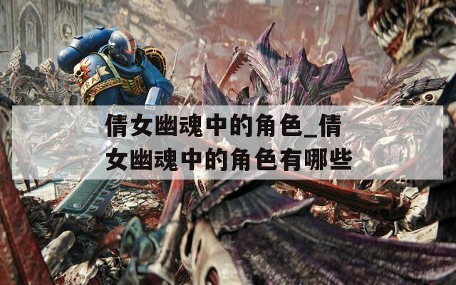倩女幽魂中的角色_倩女幽魂中的角色有哪些