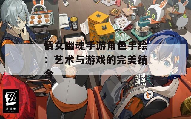倩女幽魂手游角色手绘：艺术与游戏的完美结合