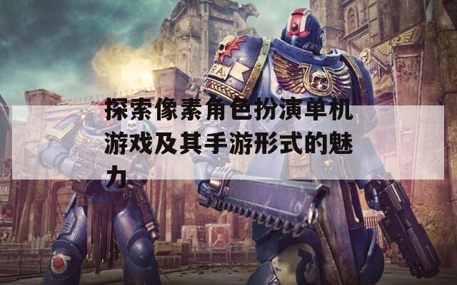 探索像素角色扮演单机游戏及其手游形式的魅力