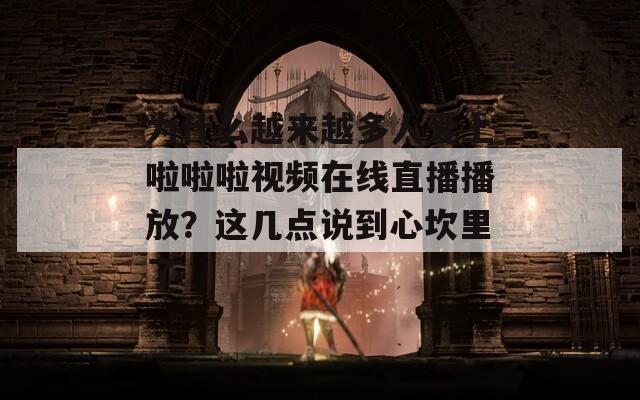 为什么越来越多人爱上啦啦啦视频在线直播播放？这几点说到心坎里了