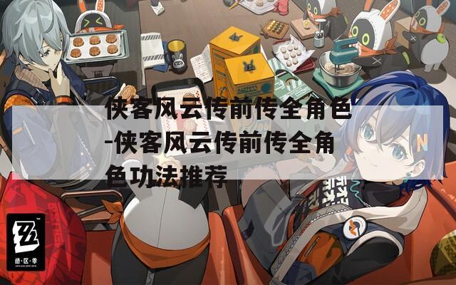 侠客风云传前传全角色-侠客风云传前传全角色功法推荐