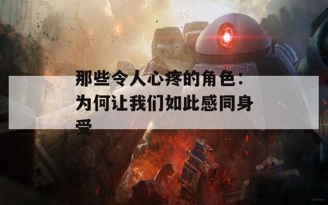 那些令人心疼的角色：为何让我们如此感同身受