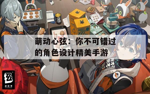 萌动心弦：你不可错过的角色设计精美手游