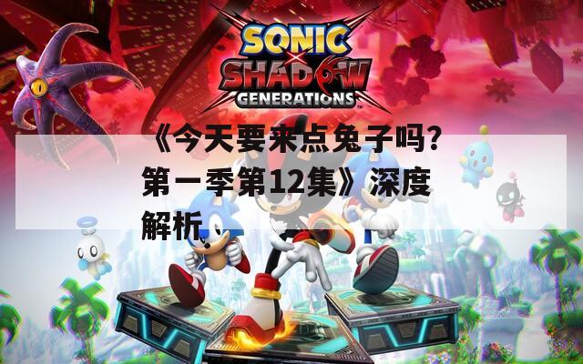 《今天要来点兔子吗？第一季第12集》深度解析