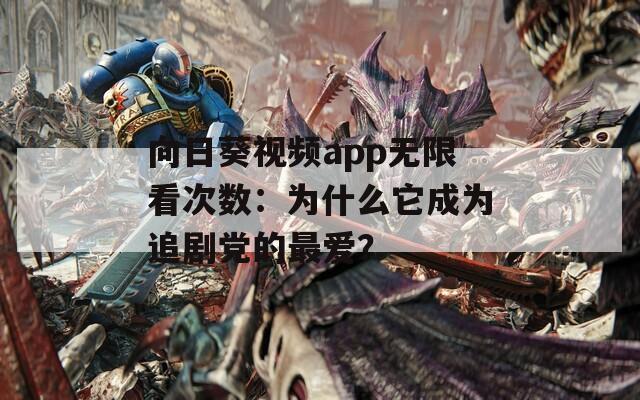 向日葵视频app无限看次数：为什么它成为追剧党的最爱？