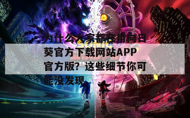 为什么大家都在用向日葵官方下载网站APP官方版？这些细节你可能没发现