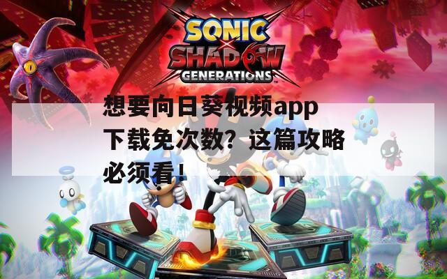 想要向日葵视频app下载免次数？这篇攻略必须看！