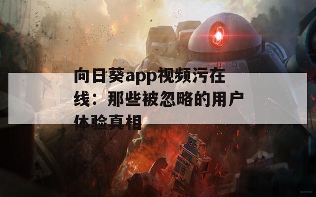 向日葵app视频污在线：那些被忽略的用户体验真相