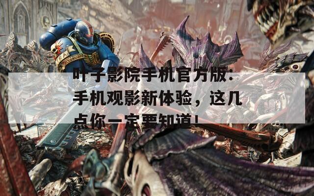 叶子影院手机官方版：手机观影新体验，这几点你一定要知道！