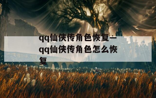 qq仙侠传角色恢复—qq仙侠传角色怎么恢复