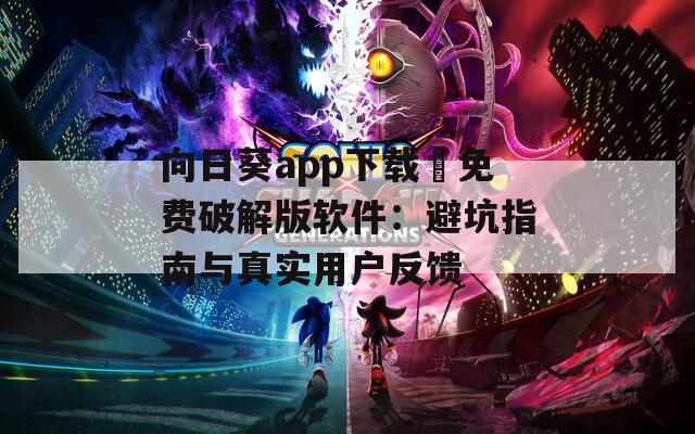 向日葵app下载汅免费破解版软件：避坑指南与真实用户反馈