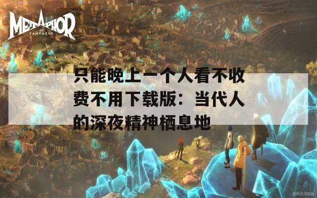 只能晚上一个人看不收费不用下载版：当代人的深夜精神栖息地