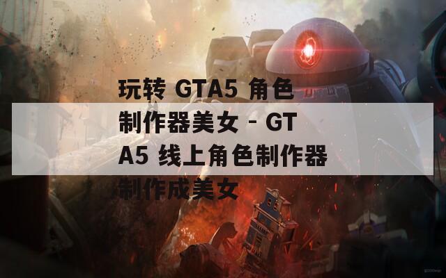 玩转 GTA5 角色制作器美女 - GTA5 线上角色制作器制作成美女