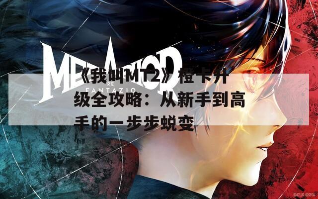 《我叫MT2》橙卡升级全攻略：从新手到高手的一步步蜕变