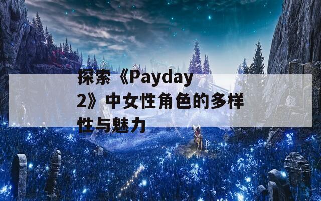 探索《Payday 2》中女性角色的多样性与魅力