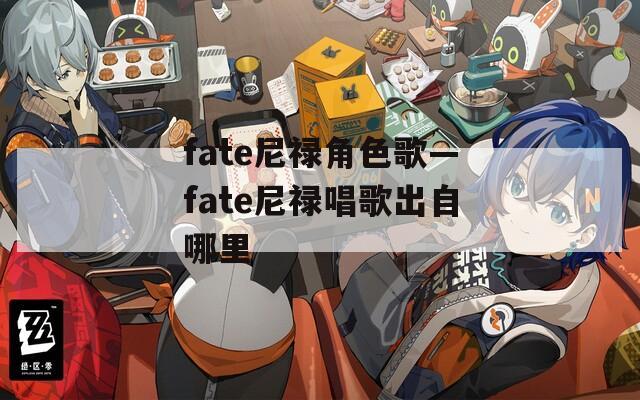 fate尼禄角色歌—fate尼禄唱歌出自哪里