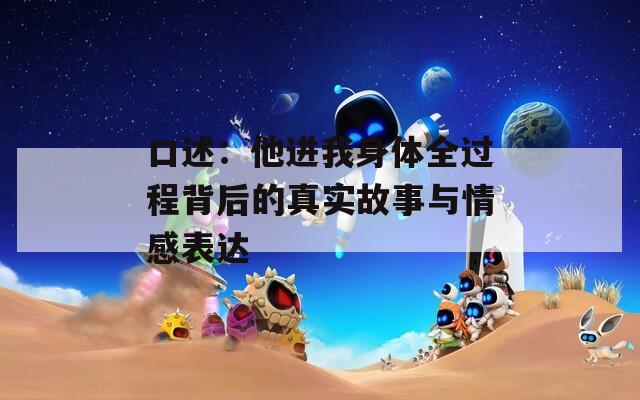 口述：他进我身体全过程背后的真实故事与情感表达