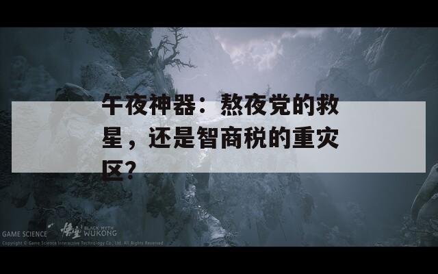 午夜神器：熬夜党的救星，还是智商税的重灾区？
