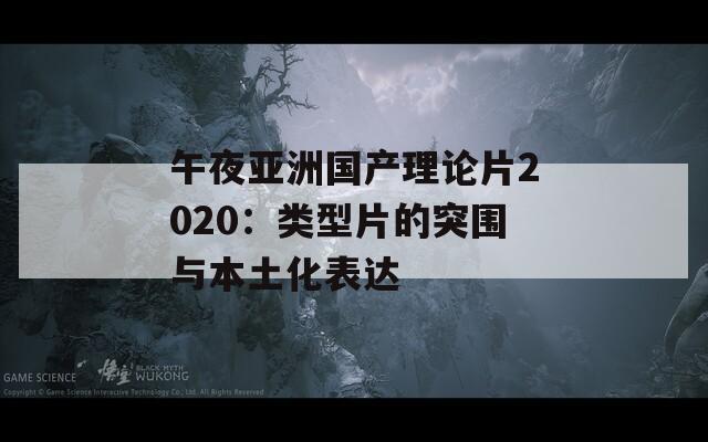 午夜亚洲国产理论片2020：类型片的突围与本土化表达