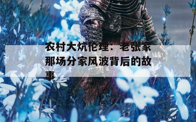 农村大炕伦理：老张家那场分家风波背后的故事