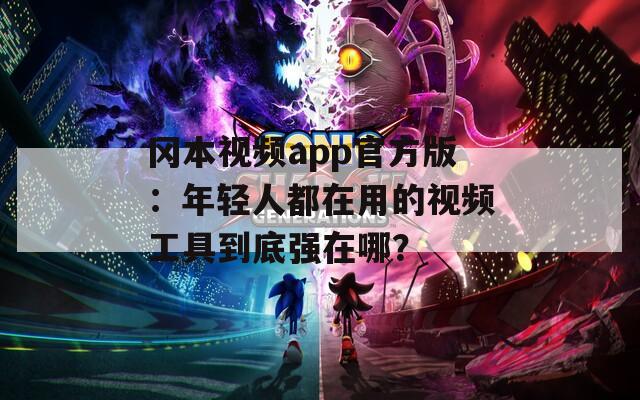 冈本视频app官方版：年轻人都在用的视频工具到底强在哪？