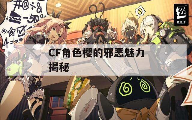 CF角色樱的邪恶魅力揭秘