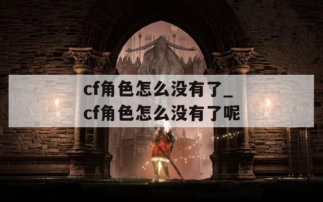cf角色怎么没有了_cf角色怎么没有了呢