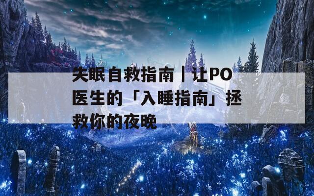 失眠自救指南｜让PO医生的「入睡指南」拯救你的夜晚