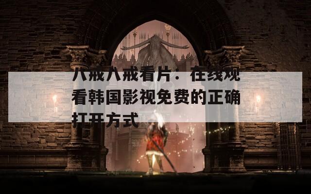 八戒八戒看片：在线观看韩国影视免费的正确打开方式