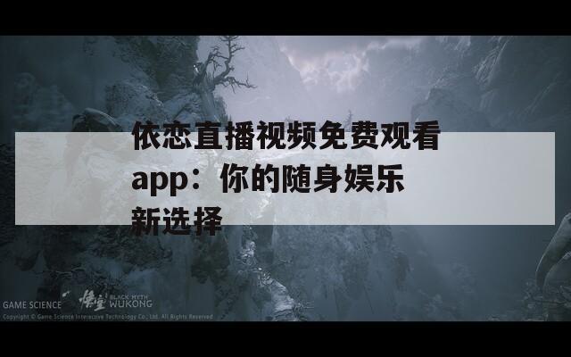 依恋直播视频免费观看app：你的随身娱乐新选择
