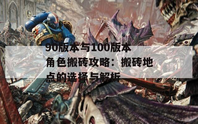 90版本与100版本角色搬砖攻略：搬砖地点的选择与解析