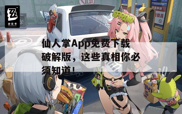 仙人掌App免费下载破解版，这些真相你必须知道！