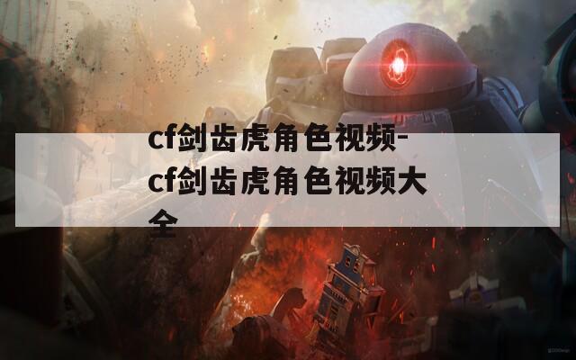cf剑齿虎角色视频-cf剑齿虎角色视频大全