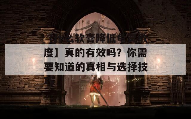 【什么软膏降低龟灵敏度】真的有效吗？你需要知道的真相与选择技巧